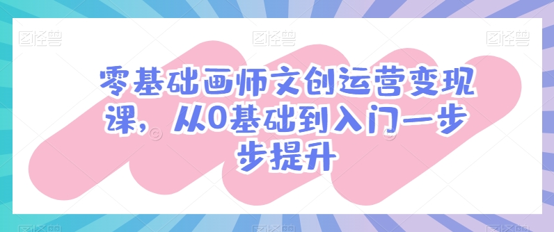 零基础画师文创运营变现课，从0基础到入门一步步提升-唐人网创