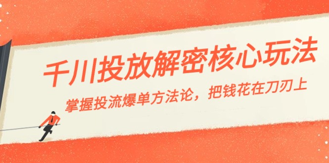 千川投流-解密核心玩法，掌握投流 爆单方法论，把钱花在刀刃上-唐人网创