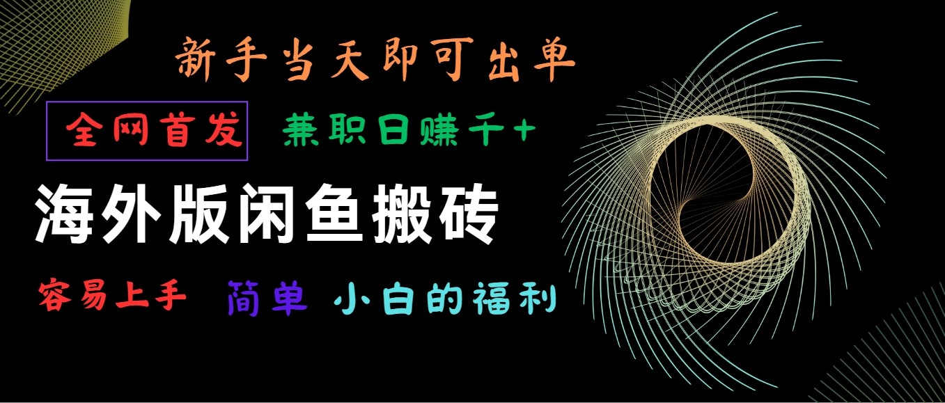 海外版闲鱼搬砖项目，全网首发，容易上手，小白当天即可出单，兼职日赚1000+-唐人网创