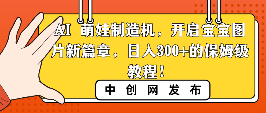 AI 萌娃制造机，开启宝宝图片新篇章，日入300+的保姆级教程！-唐人网创