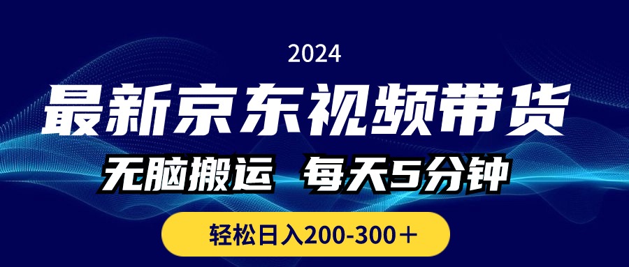 最新京东视频带货，无脑搬运，每天5分钟 ， 轻松日入200-300＋-唐人网创