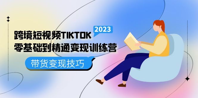 跨境·短视频TIKTOK零基础到精通变现训练营 短视频·独立站·带货变现技巧-唐人网创