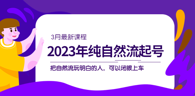 2023年纯自然流·起号课程，把自然流·玩明白的人 可以闭眼上车（3月更新）-唐人网创