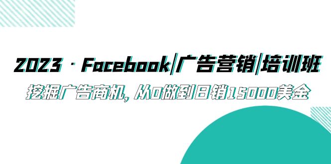 2023·Facebook|广告营销|培训班，挖掘广告商机，从0做到日销15000美金-唐人网创