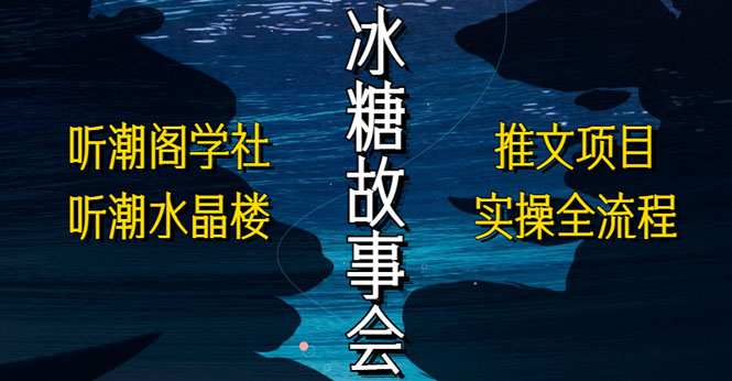 抖音冰糖故事会项目实操，小说推文项目实操全流程，简单粗暴！-唐人网创