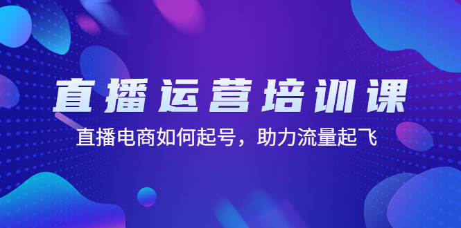 直播运营培训课：直播电商如何起号，助力流量起飞（11节课）-唐人网创