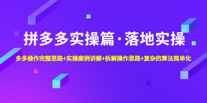 拼多多实操篇·落地实操 完整思路+实操案例+拆解操作思路+复杂的算法简单化-唐人网创