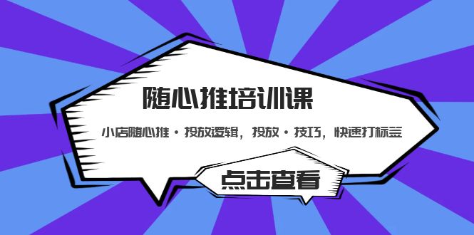 随心推培训课：小店随心推·投放逻辑，投放·技巧，快速打标签-唐人网创