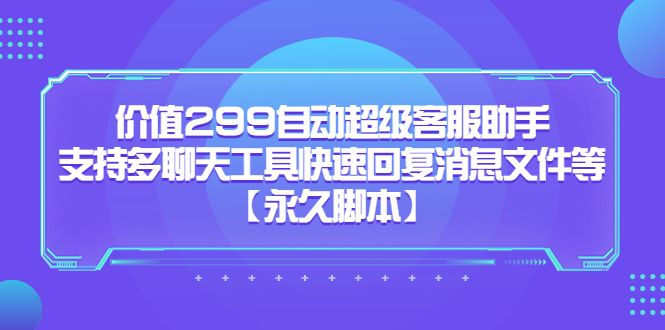 价值299自动超级客服助手，支持多聊天工具快速回复消息文件等【永久脚本】-唐人网创