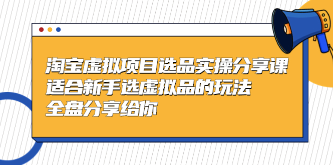 黄岛主-淘宝虚拟项目选品实操分享课，适合新手选虚拟品的玩法 全盘分享给你-唐人网创