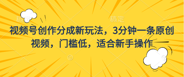 视频号创作分成新玩法，3分钟一条原创视频，门槛低，适合新手操作-唐人网创