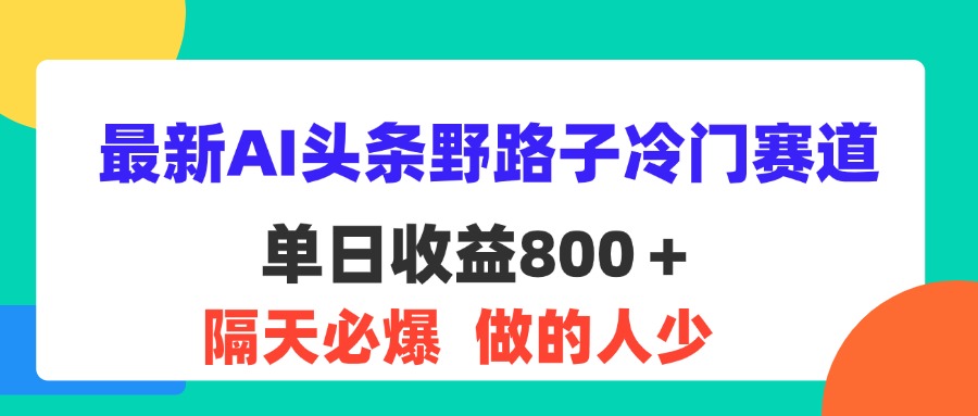 最新AI头条野路子冷门赛道，单日800＋ 隔天必爆，适合小白-唐人网创