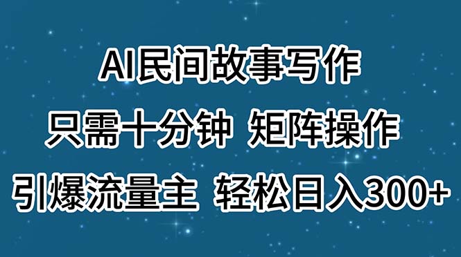 AI民间故事写作，只需十分钟，矩阵操作，引爆流量主，轻松日入300+-唐人网创