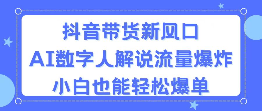 抖音带货新风口，AI数字人解说，流量爆炸，小白也能轻松爆单-唐人网创