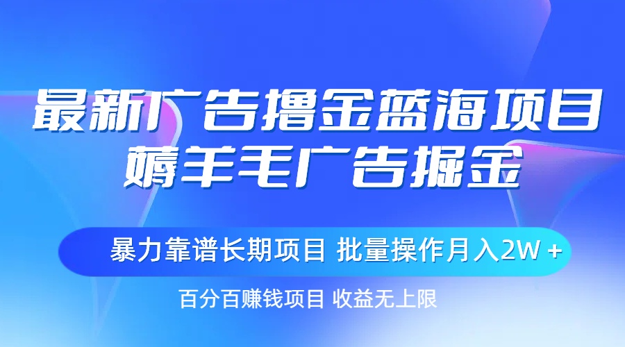 最新广告撸金蓝海项目，薅羊毛广告掘金 长期项目 批量操作月入2W＋-唐人网创