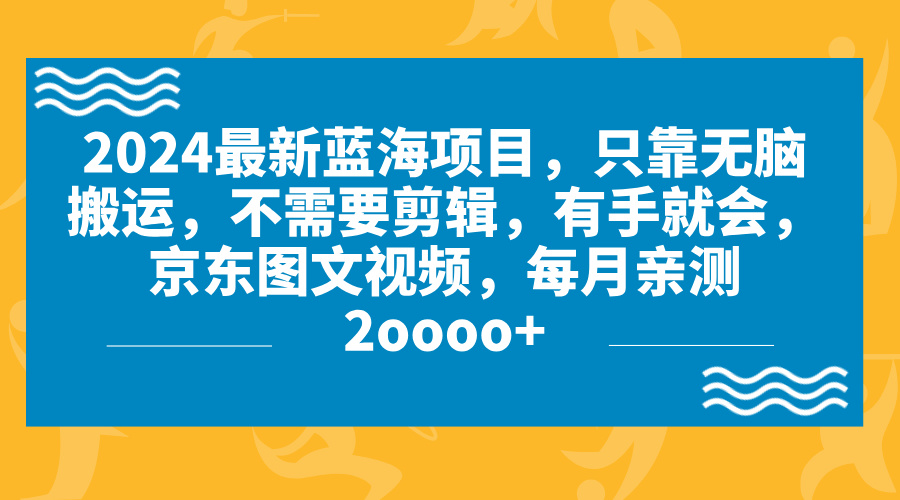 2024蓝海项目，无脑搬运，京东图文视频，每月亲测2oooo+-唐人网创